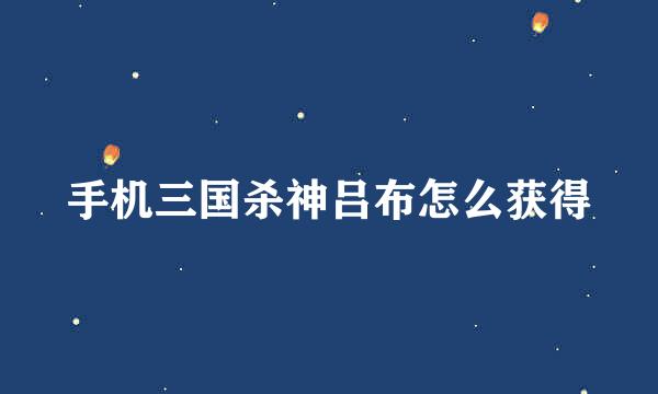 手机三国杀神吕布怎么获得