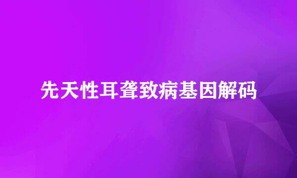 先天性耳聋致病基因解码