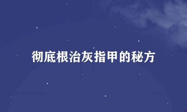 彻底根治灰指甲的秘方