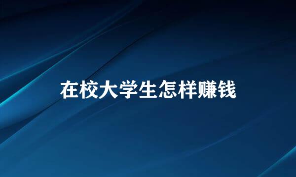 在校大学生怎样赚钱