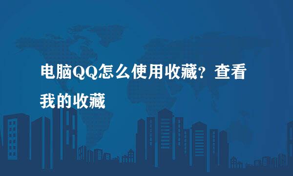 电脑QQ怎么使用收藏？查看我的收藏