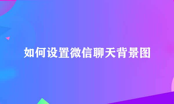 如何设置微信聊天背景图