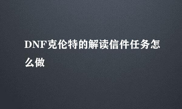 DNF克伦特的解读信件任务怎么做