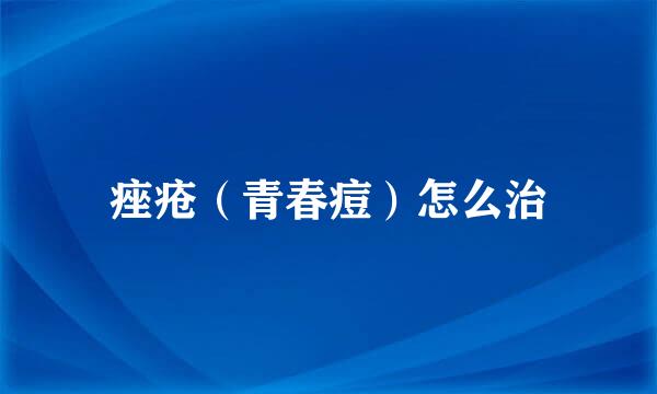 痤疮（青春痘）怎么治