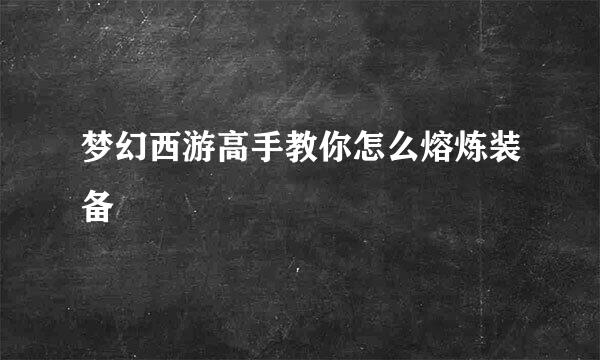 梦幻西游高手教你怎么熔炼装备