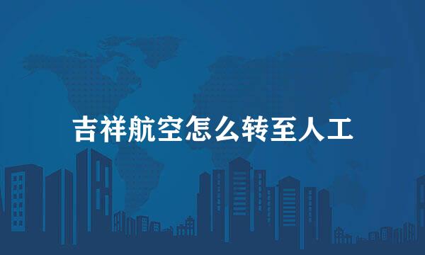 吉祥航空怎么转至人工