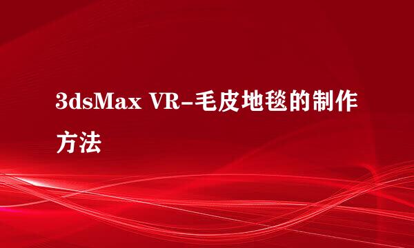 3dsMax VR-毛皮地毯的制作方法