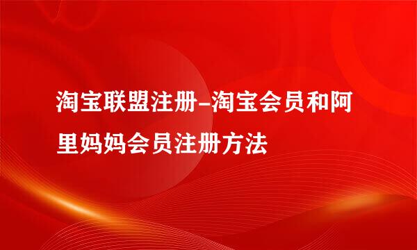 淘宝联盟注册-淘宝会员和阿里妈妈会员注册方法