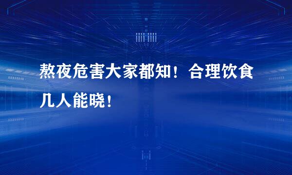 熬夜危害大家都知！合理饮食几人能晓！
