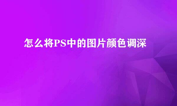 怎么将PS中的图片颜色调深