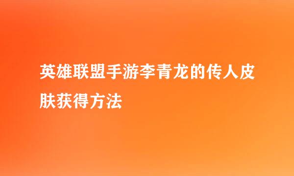 英雄联盟手游李青龙的传人皮肤获得方法