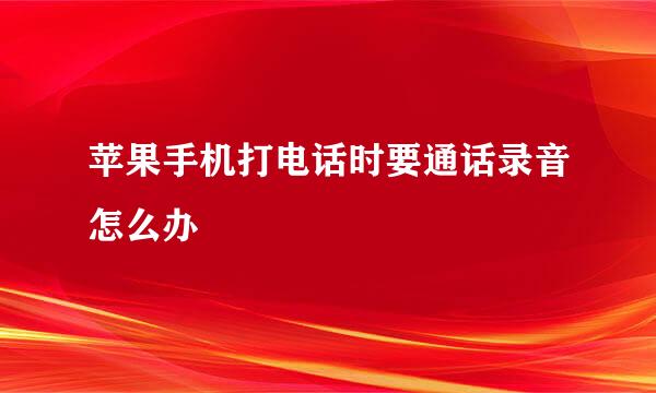 苹果手机打电话时要通话录音怎么办