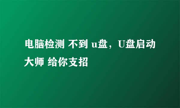 电脑检测 不到 u盘，U盘启动大师 给你支招