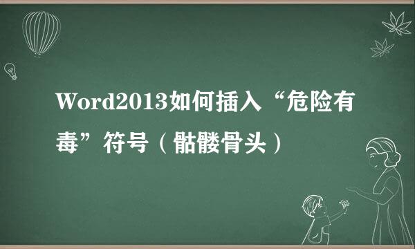 Word2013如何插入“危险有毒”符号（骷髅骨头）