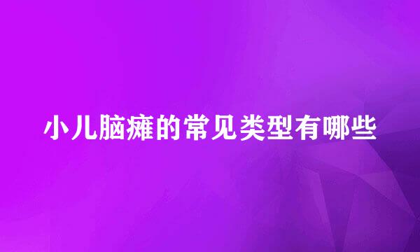 小儿脑瘫的常见类型有哪些