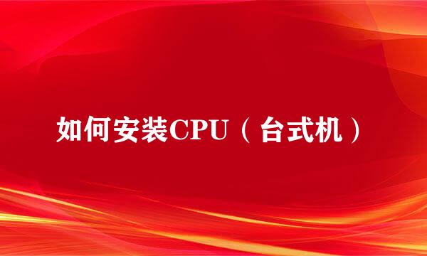 如何安装CPU（台式机）