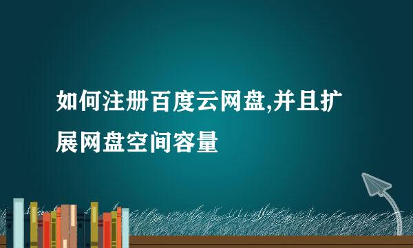 如何注册百度云网盘,并且扩展网盘空间容量