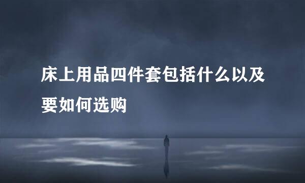 床上用品四件套包括什么以及要如何选购