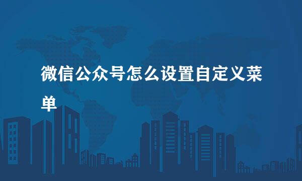 微信公众号怎么设置自定义菜单