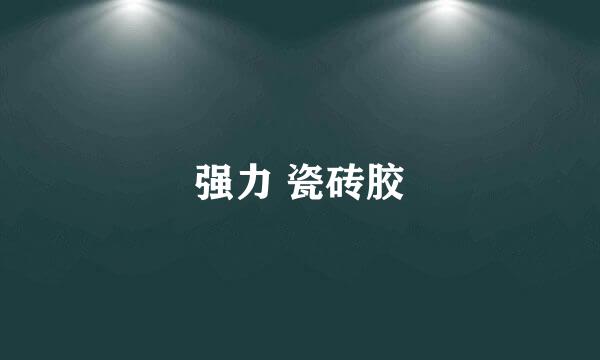 强力 瓷砖胶