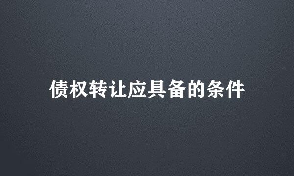 债权转让应具备的条件
