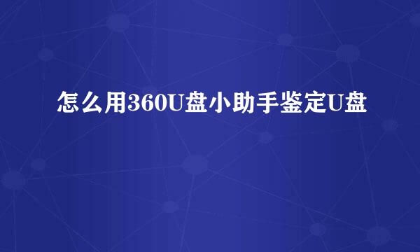 怎么用360U盘小助手鉴定U盘