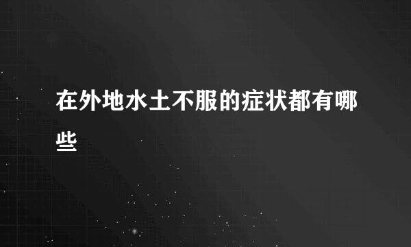 在外地水土不服的症状都有哪些