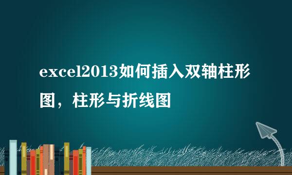 excel2013如何插入双轴柱形图，柱形与折线图