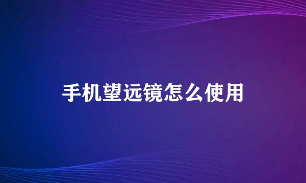 手机望远镜怎么使用