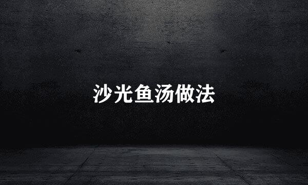 沙光鱼汤做法