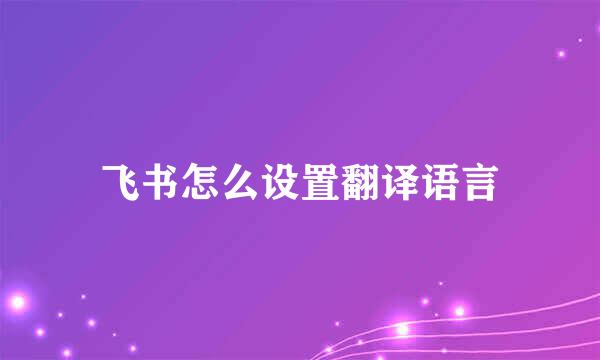 飞书怎么设置翻译语言
