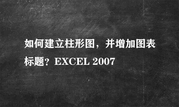 如何建立柱形图，并增加图表标题？EXCEL 2007