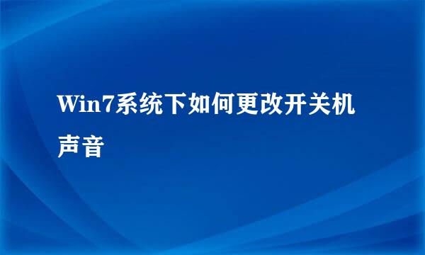 Win7系统下如何更改开关机声音