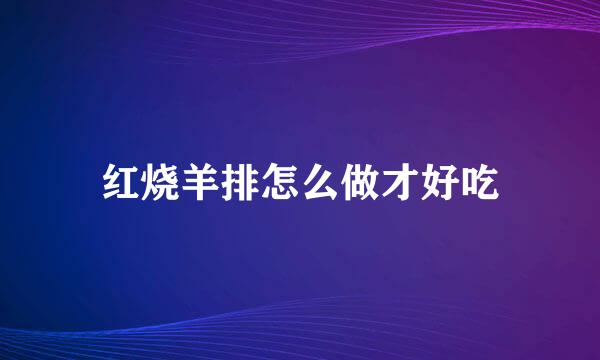 红烧羊排怎么做才好吃