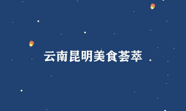 云南昆明美食荟萃
