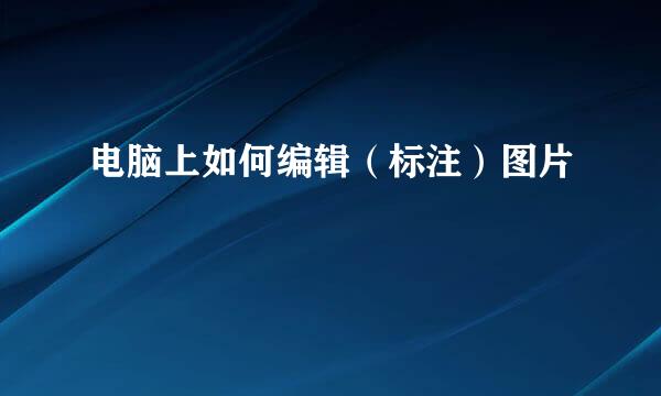 电脑上如何编辑（标注）图片