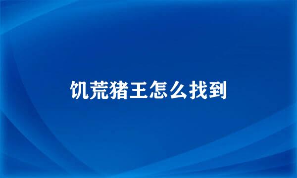 饥荒猪王怎么找到