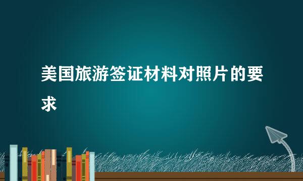 美国旅游签证材料对照片的要求