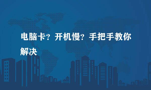 电脑卡？开机慢？手把手教你解决