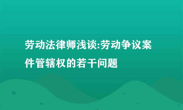 劳动法律师浅谈:劳动争议案件管辖权的若干问题
