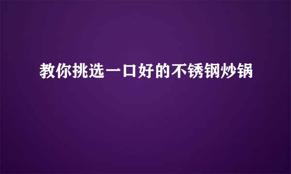 教你挑选一口好的不锈钢炒锅