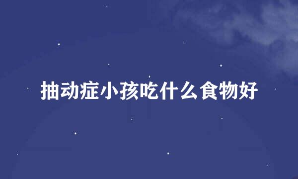 抽动症小孩吃什么食物好