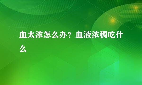 血太浓怎么办？血液浓稠吃什么