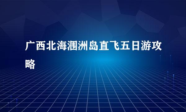广西北海涠洲岛直飞五日游攻略