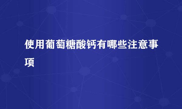 使用葡萄糖酸钙有哪些注意事项