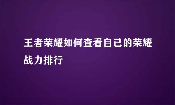 王者荣耀如何查看自己的荣耀战力排行