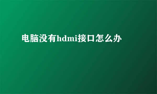 电脑没有hdmi接口怎么办