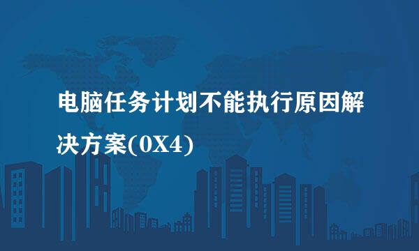 电脑任务计划不能执行原因解决方案(0X4)