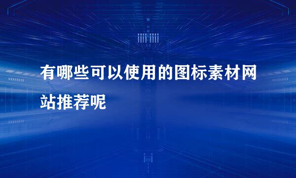 有哪些可以使用的图标素材网站推荐呢