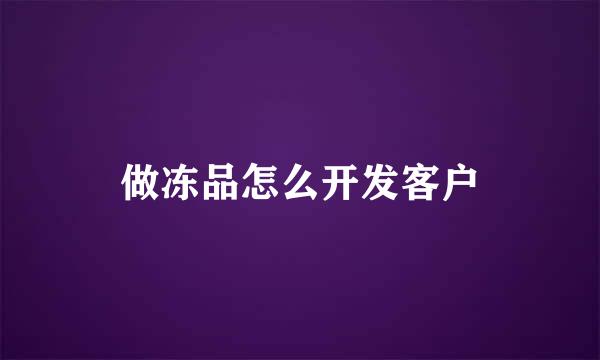 做冻品怎么开发客户